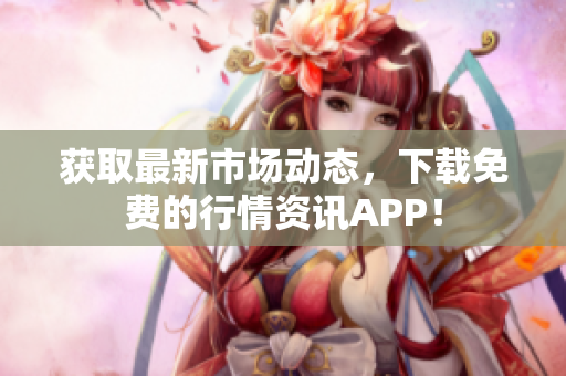 获取最新市场动态，下载免费的行情资讯APP！