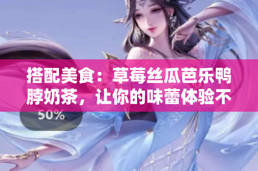 搭配美食：草莓丝瓜芭乐鸭脖奶茶，让你的味蕾体验不一样！