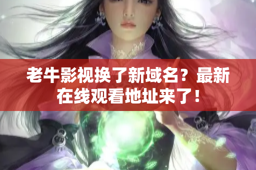 老牛影视换了新域名？最新在线观看地址来了！