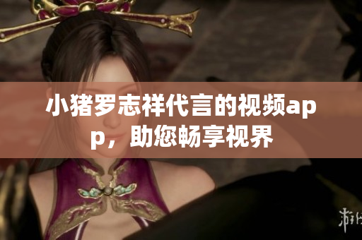 小猪罗志祥代言的视频app，助您畅享视界
