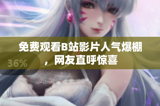 免费观看B站影片人气爆棚，网友直呼惊喜