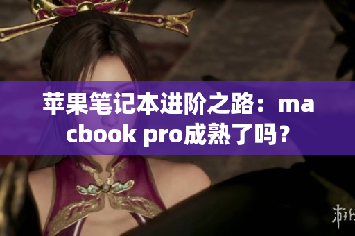 苹果笔记本进阶之路：macbook pro成熟了吗？