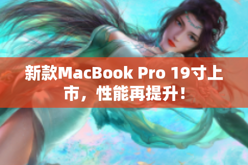新款MacBook Pro 19寸上市，性能再提升！