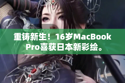 重铸新生！16岁MacBook Pro喜获日本新彩绘。