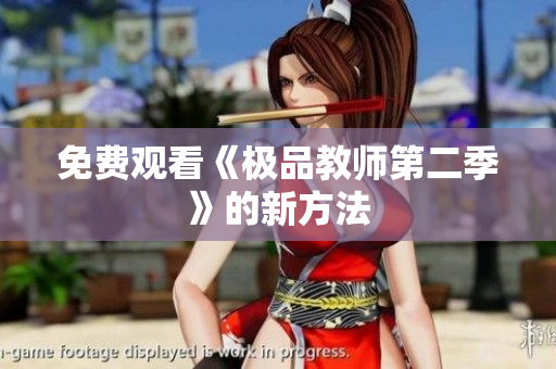 免费观看《极品教师第二季》的新方法