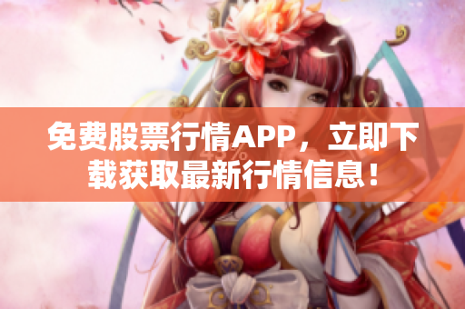 免费股票行情APP，立即下载获取最新行情信息！