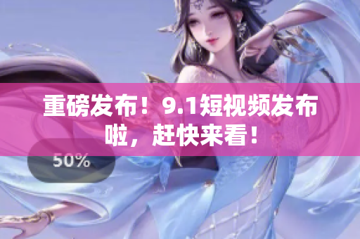 重磅发布！9.1短视频发布啦，赶快来看！