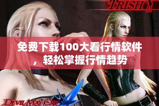 免费下载100大看行情软件，轻松掌握行情趋势