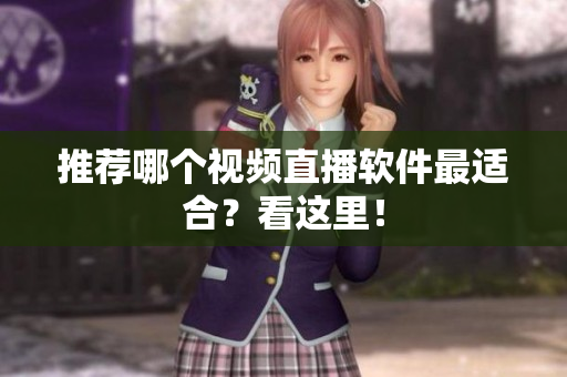 推荐哪个视频直播软件最适合？看这里！