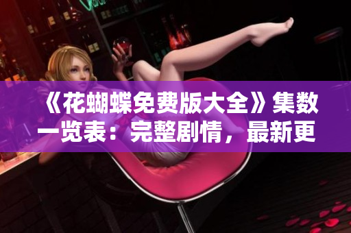 《花蝴蝶免费版大全》集数一览表：完整剧情，最新更新！