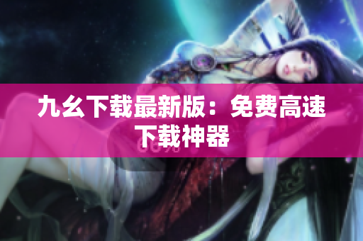 九幺下载最新版：免费高速下载神器