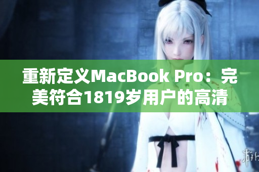 重新定义MacBook Pro：完美符合1819岁用户的高清选择
