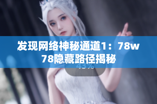 发现网络神秘通道1：78w78隐藏路径揭秘