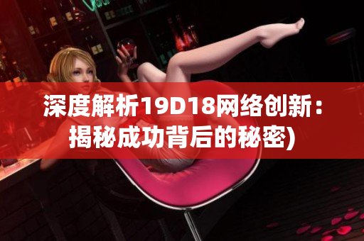 深度解析19D18网络创新：揭秘成功背后的秘密)