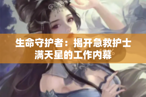 生命守护者：揭开急救护士满天星的工作内幕