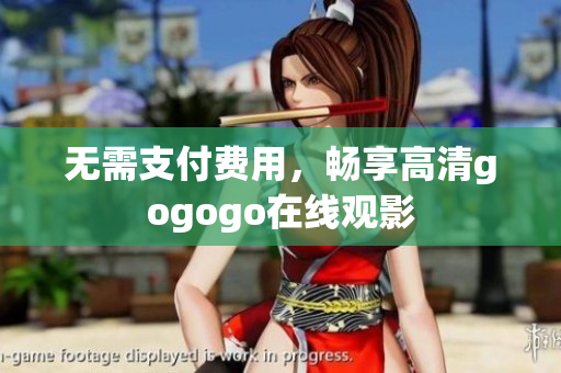 无需支付费用，畅享高清gogogo在线观影