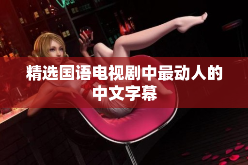 精选国语电视剧中最动人的中文字幕