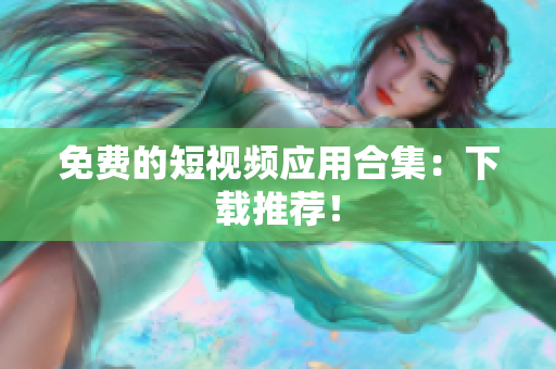 免费的短视频应用合集：下载推荐！
