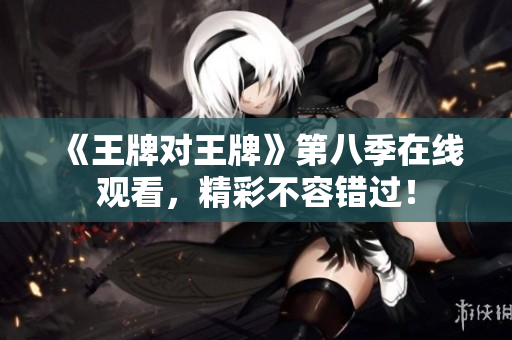 《王牌对王牌》第八季在线观看，精彩不容错过！