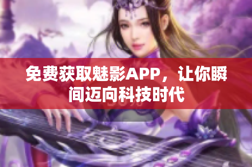 免费获取魅影APP，让你瞬间迈向科技时代