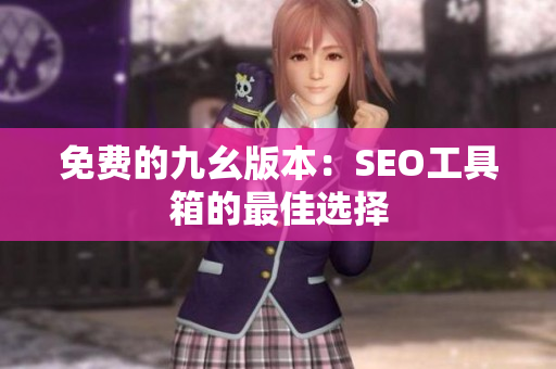 免费的九幺版本：SEO工具箱的最佳选择