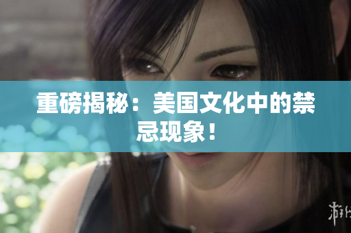 重磅揭秘：美国文化中的禁忌现象！