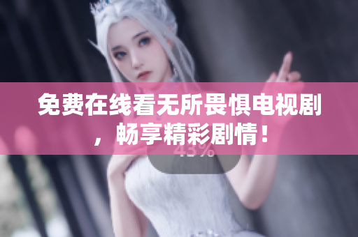 免费在线看无所畏惧电视剧，畅享精彩剧情！