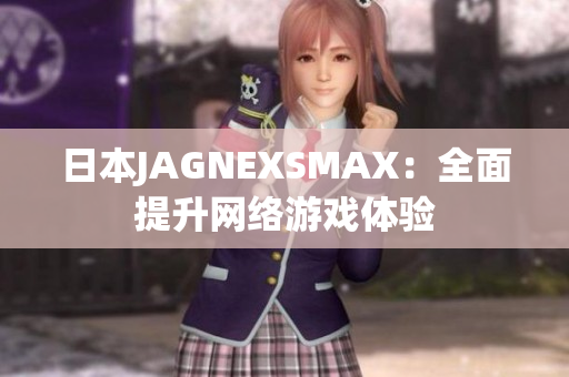 日本JAGNEXSMAX：全面提升网络游戏体验