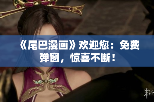《尾巴漫画》欢迎您：免费弹窗，惊喜不断！