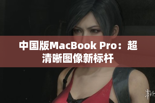 中国版MacBook Pro：超清晰图像新标杆