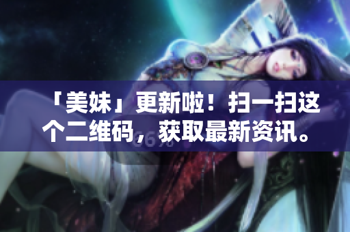 「美妹」更新啦！扫一扫这个二维码，获取最新资讯。