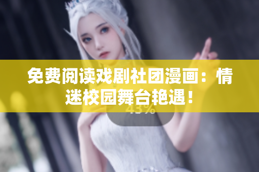 免费阅读戏剧社团漫画：情迷校园舞台艳遇！