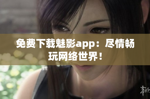免费下载魅影app：尽情畅玩网络世界！