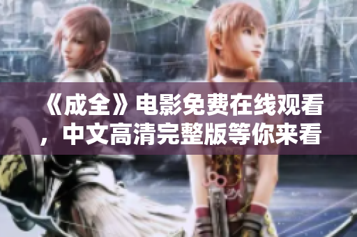 《成全》电影免费在线观看，中文高清完整版等你来看！