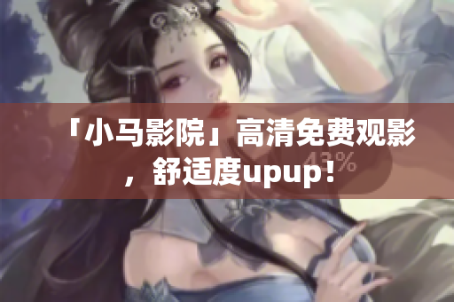 「小马影院」高清免费观影，舒适度upup！