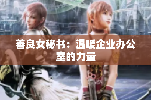 善良女秘书：温暖企业办公室的力量