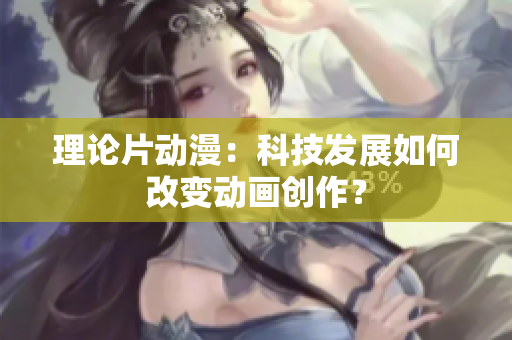 理论片动漫：科技发展如何改变动画创作？