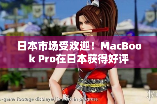 日本市场受欢迎！MacBook Pro在日本获得好评