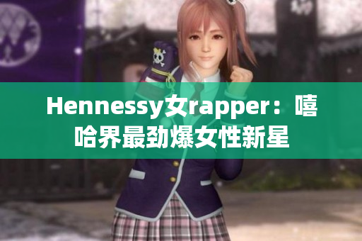 Hennessy女rapper：嘻哈界最劲爆女性新星