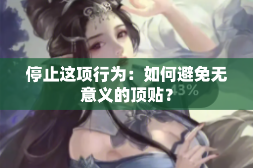 停止这项行为：如何避免无意义的顶贴？