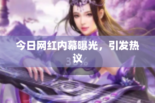 今日网红内幕曝光，引发热议