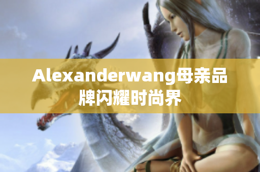 Alexanderwang母亲品牌闪耀时尚界