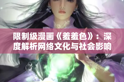 限制级漫画《羞羞色》：深度解析网络文化与社会影响力