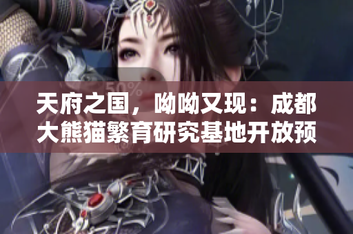 天府之国，呦呦又现：成都大熊猫繁育研究基地开放预约！