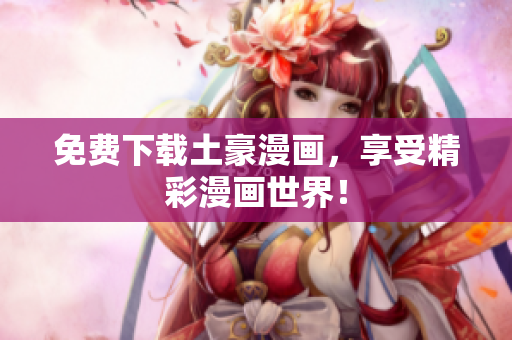 免费下载土豪漫画，享受精彩漫画世界！