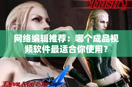 网络编辑推荐：哪个成品视频软件最适合你使用？