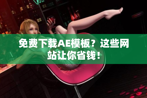 免费下载AE模板？这些网站让你省钱！