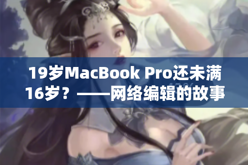 19岁MacBook Pro还未满16岁？——网络编辑的故事