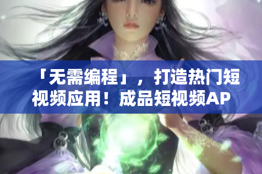 「无需编程」，打造热门短视频应用！成品短视频APP源码！