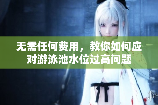 无需任何费用，教你如何应对游泳池水位过高问题